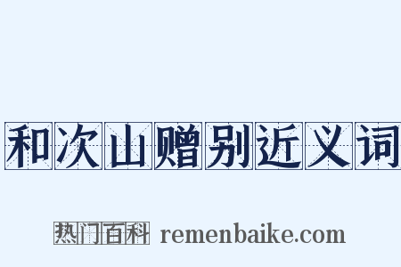 和次山赠别近义词是什么意思的图片